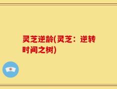 灵芝逆龄(灵芝：逆转时间之树)