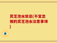灵芝泡水禁忌(不宜忽视的灵芝泡水注意事项)
