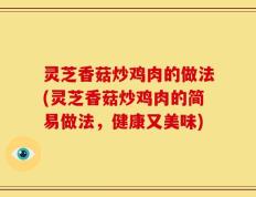 灵芝香菇炒鸡肉的做法(灵芝香菇炒鸡肉的简易做法，健康又美味)