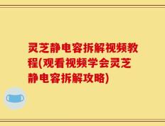 灵芝静电容拆解视频教程(观看视频学会灵芝静电容拆解攻略)