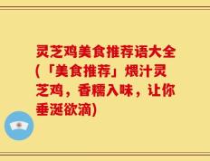 灵芝鸡美食推荐语大全(「美食推荐」煨汁灵芝鸡，香糯入味，让你垂涎欲滴)