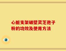 心脏支架破壁灵芝孢子粉的功效及使用方法
