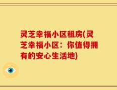 灵芝幸福小区租房(灵芝幸福小区：你值得拥有的安心生活地)