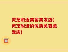 灵芝附近美容美发店(灵芝附近的优质美容美发店)