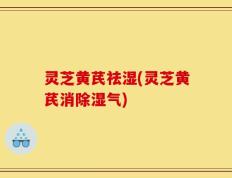 灵芝黄芪祛湿(灵芝黄芪消除湿气)