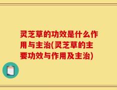 灵芝草的功效是什么作用与主治(灵芝草的主要功效与作用及主治)