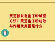 灵芝都长有孢子粉破壁方法？灵芝孢子粉功效与作用及用量是什么