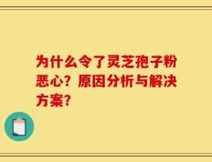 为什么令了灵芝孢子粉恶心？原因分析与解决方案？