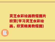 灵芝水彩绘画教程图片欣赏(学习灵芝水彩绘画，欣赏精美教程图)
