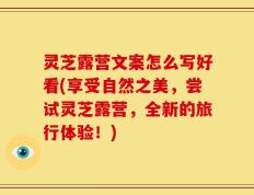 灵芝露营文案怎么写好看(享受自然之美，尝试灵芝露营，全新的旅行体验！)