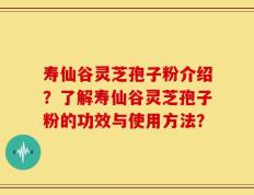 寿仙谷灵芝孢子粉介绍？了解寿仙谷灵芝孢子粉的功效与使用方法？