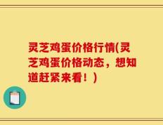 灵芝鸡蛋价格行情(灵芝鸡蛋价格动态，想知道赶紧来看！)