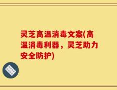 灵芝高温消毒文案(高温消毒利器，灵芝助力安全防护)