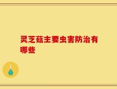 灵芝菇主要虫害防治有哪些