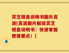 灵芝键盘说明书图片高清(高清图片解读灵芝键盘说明书：快速掌握使用要点！)