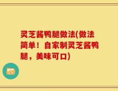 灵芝酱鸭腿做法(做法简单！自家制灵芝酱鸭腿，美味可口)