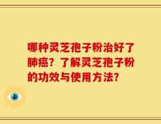 哪种灵芝孢子粉治好了肺癌？了解灵芝孢子粉的功效与使用方法？