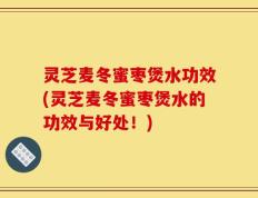 灵芝麦冬蜜枣煲水功效(灵芝麦冬蜜枣煲水的功效与好处！)