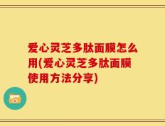 爱心灵芝多肽面膜怎么用(爱心灵芝多肽面膜使用方法分享)