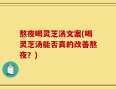 熬夜喝灵芝汤文案(喝灵芝汤能否真的改善熬夜？)