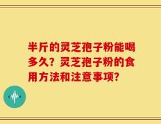 半斤的灵芝孢子粉能喝多久？灵芝孢子粉的食用方法和注意事项？