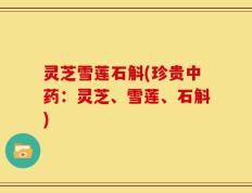 灵芝雪莲石斛(珍贵中药：灵芝、雪莲、石斛)