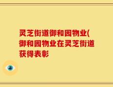 灵芝街道御和园物业(御和园物业在灵芝街道获得表彰