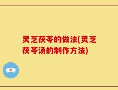 灵芝茯苓的做法(灵芝茯苓汤的制作方法)