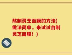 熬制灵芝面膜的方法(做法简单，来试试自制灵芝面膜！)