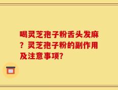 喝灵芝孢子粉舌头发麻？灵芝孢子粉的副作用及注意事项？