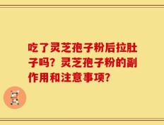 吃了灵芝孢子粉后拉肚子吗？灵芝孢子粉的副作用和注意事项？