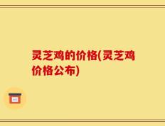 灵芝鸡的价格(灵芝鸡价格公布)