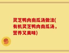 灵芝鸭肉南瓜汤做法(有机灵芝鸭肉南瓜汤，营养又美味)