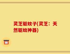 灵芝驱蚊子(灵芝：天然驱蚊神器)