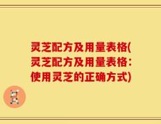 灵芝配方及用量表格(灵芝配方及用量表格：使用灵芝的正确方式)