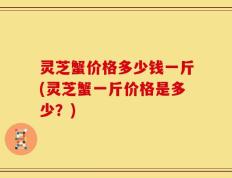 灵芝蟹价格多少钱一斤(灵芝蟹一斤价格是多少？)
