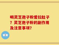 喝灵芝孢子粉爱拉肚子？灵芝孢子粉的副作用及注意事项？
