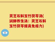 灵芝石斛玉竹茯苓汤(润肺养生汤：灵芝石斛玉竹茯苓提高免疫力)