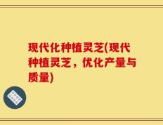 现代化种植灵芝(现代种植灵芝，优化产量与质量)