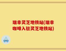 瑞幸灵芝地铁站(瑞幸咖啡入驻灵芝地铁站)