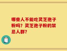 哪些人不能吃灵芝孢子粉吗？灵芝孢子粉的禁忌人群？