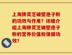 上海牌灵芝破壁孢子粉的功效与作用？详细介绍上海牌灵芝破壁孢子粉的营养价值和保健功效？