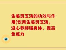 生姜灵芝汤的功效与作用(饮用生姜灵芝汤，滋心养肺强身体，提高免疫力