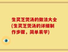 生灵芝煲汤的做法大全(生灵芝煲汤的详细制作步骤，简单易学)