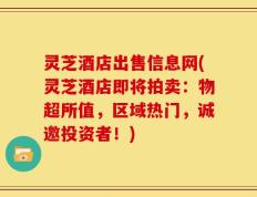 灵芝酒店出售信息网(灵芝酒店即将拍卖：物超所值，区域热门，诚邀投资者！)