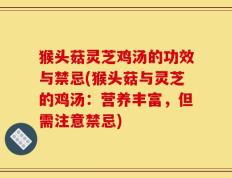 猴头菇灵芝鸡汤的功效与禁忌(猴头菇与灵芝的鸡汤：营养丰富，但需注意禁忌)