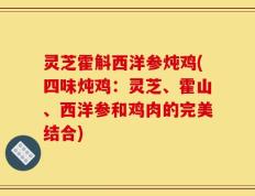 灵芝霍斛西洋参炖鸡(四味炖鸡：灵芝、霍山、西洋参和鸡肉的完美结合)