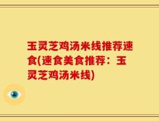 玉灵芝鸡汤米线推荐速食(速食美食推荐：玉灵芝鸡汤米线)