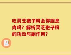 吃灵芝孢子粉会得胆息肉吗？解析灵芝孢子粉的功效与副作用？