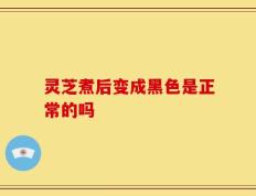 灵芝煮后变成黑色是正常的吗